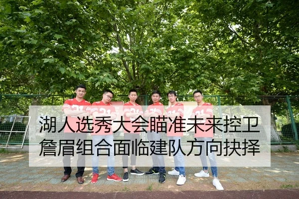 湖人选秀大会瞄准未来控卫 詹眉组合面临建队方向抉择
